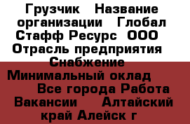 Грузчик › Название организации ­ Глобал Стафф Ресурс, ООО › Отрасль предприятия ­ Снабжение › Минимальный оклад ­ 37 000 - Все города Работа » Вакансии   . Алтайский край,Алейск г.